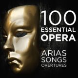 100 Essential Opera Arias, Songs & Overtures: The Very Best  Soprano, Tenor, Baritone, Bass & Mezzo Solos, Duets, Trios & Chorus...