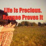 Life Is Precious. Reggae Proves It