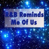 R & B Reminds Me Of Us
