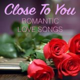 Close To You Romantic Love Songs