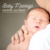 Baby Massage Calming Lullabies: 2019 New Age Soft Music for Babies, Remedy for Any Pain, Calming Massage & Good Sleep Songs