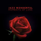 Jazz Wonderful Moments of Love: The Best 2019 Smooth Jazz Music for Couple’s Romantic Meeting, Perfect Background for Date, Dinn...