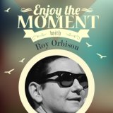 Enjoy the Moment with Roy Orbison