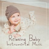 Relaxing Baby Instrumental Music - Music That’ll Calm Your Baby, Relax Him and Help Him Fall Asleep