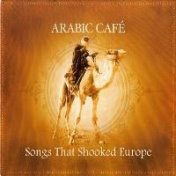 Arabic Cafe: Songs That Shooked Europe