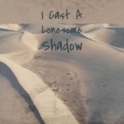 I Cast A Lonesome Shadow