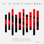 If It Ain't Got Bop! Bebop Legends including Charlie Parker (Vol. 1)