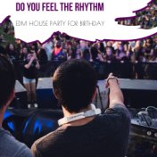 Do You Feel The Rhythm - EDM House Party For Birthday