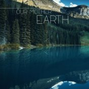 Our Mother – Earth: 15 Relaxing Sounds of Nature with a Beautiful Accompaniment of New Age Instrumental Music