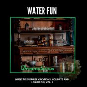 Water Fun - Music To Energize Vacations, Holidays And Leisure Fun, Vol. 1