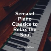 Sensual Piano Classics to Relax the Soul