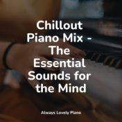 Chillout Piano Mix - The Essential Sounds for the Mind