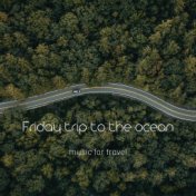 Friday trip to the ocean (music for travel)