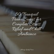 50 Tranquil Piano Songs for Complete Stress Relief and Chill Ambience