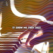 17 Show Me That Jazz