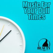 Music for Your Dull Times