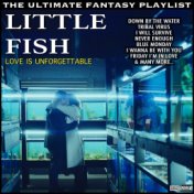 Little Fish Love Is Unforgettable The Ultimate Fantasy Playlist
