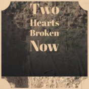 Two Hearts Broken Now