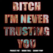 Bitch Im Never Trusting You