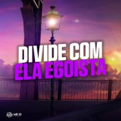 Divide Com Ela Egoista