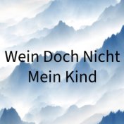 Wein Doch Nicht Mein Kind