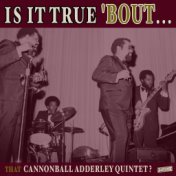Is it True 'Bout That Cannonball Adderley Quintet?