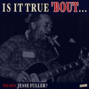 Is it True 'Bout the Man Jesse Fuller?