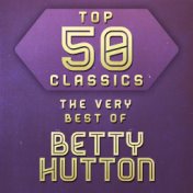 Top 50 Classics - The Very Best of Betty Hutton