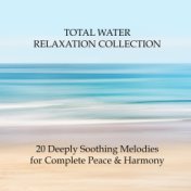 Total Water Relaxation Collection - 20 Deeply Soothing Melodies for Complete Peace & Harmony