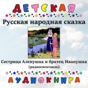 Русская народная сказка - Сестрица Аленушка и братец Иванушка (радиоспектакль)