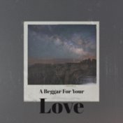 A Beggar For Your Love