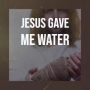 Jesus Gave Me Water