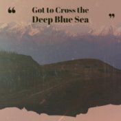 Got to Cross the Deep Blue Sea