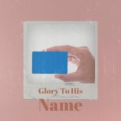 Glory To His Name