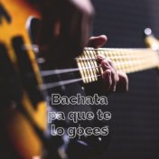 Bachata pa que te lo goces