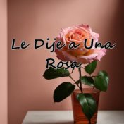 Le Dije a una Rosa (En Vivo)