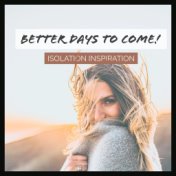 Better Days to Come! - Isolation Inspiration