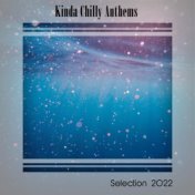 KINDA CHILLY ANTHEMS SELECTION 2022