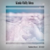 KINDA CHILLY IDEAS SELECTION 2022