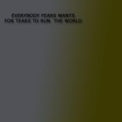 Everybody Fears Wants for Tears to Run the World