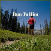 Run To Him