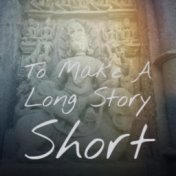 To Make A Long Story Short