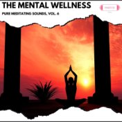 The Mental Wellness: Pure Meditating Sounds, Vol. 6