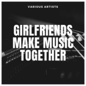 Girlfriends make Music together