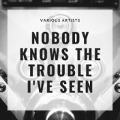 Nobody Knows the Trouble I've Seen