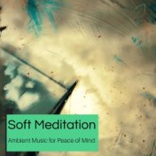 Soft Meditation - Ambient Music For Peace Of Mind