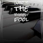 Who is the biggest fool