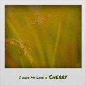 I gave My Love a Cherry