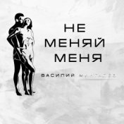 Не меняй меня