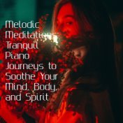 Melodic Meditations: Tranquil Piano Journeys to Soothe Your Mind, Body, and Spirit